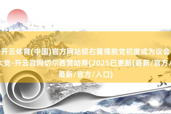 开云体育(中国)官方网站极右翼摆脱党初度成为议会第一大党-开云官网切尔西赞助商(2025已更新(最新/官方/入口)