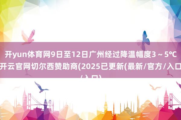 开yun体育网9日至12日广州经过降温幅度3～5℃-开云官网切尔西赞助商(2025已更新(最新/官方/入口)