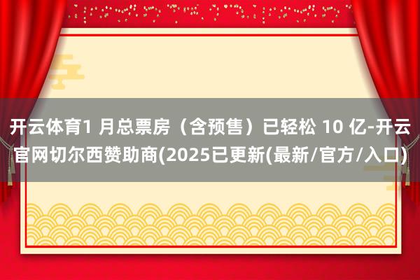 开云体育1 月总票房（含预售）已轻松 10 亿-开云官网切尔西赞助商(2025已更新(最新/官方/入口)