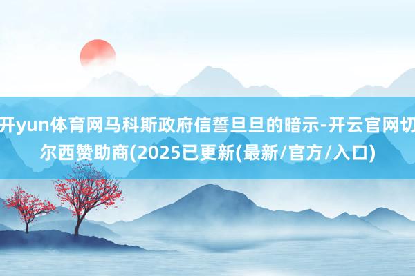 开yun体育网马科斯政府信誓旦旦的暗示-开云官网切尔西赞助商(2025已更新(最新/官方/入口)