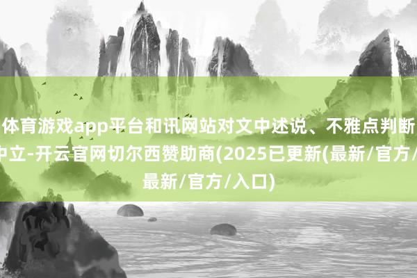 体育游戏app平台和讯网站对文中述说、不雅点判断保抓中立-开云官网切尔西赞助商(2025已更新(最新/官方/入口)