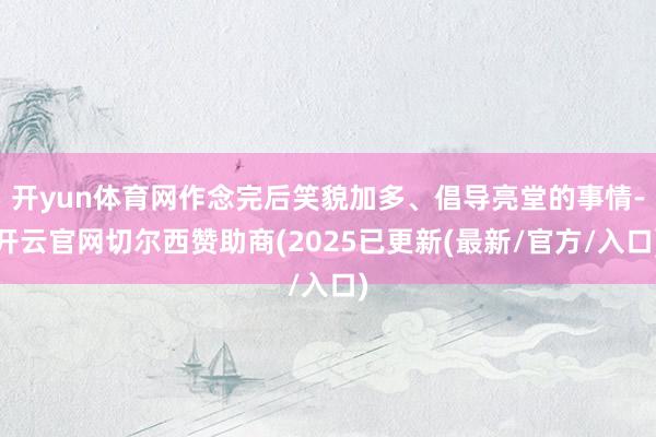 开yun体育网作念完后笑貌加多、倡导亮堂的事情-开云官网切尔西赞助商(2025已更新(最新/官方/入口)