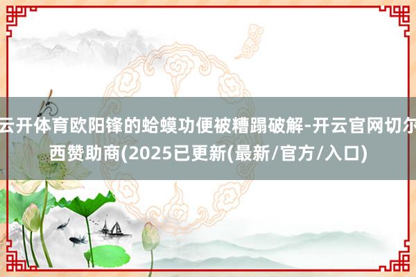 云开体育欧阳锋的蛤蟆功便被糟蹋破解-开云官网切尔西赞助商(2025已更新(最新/官方/入口)