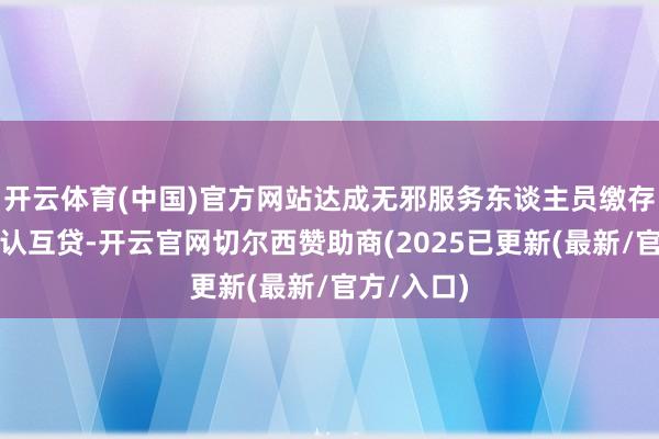 开云体育(中国)官方网站达成无邪服务东谈主员缴存公积金互认互贷-开云官网切尔西赞助商(2025已更新(最新/官方/入口)