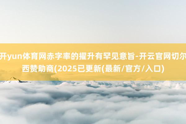 开yun体育网赤字率的擢升有罕见意旨-开云官网切尔西赞助商(2025已更新(最新/官方/入口)