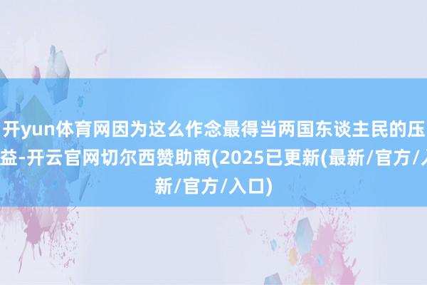 开yun体育网因为这么作念最得当两国东谈主民的压根利益-开云官网切尔西赞助商(2025已更新(最新/官方/入口)