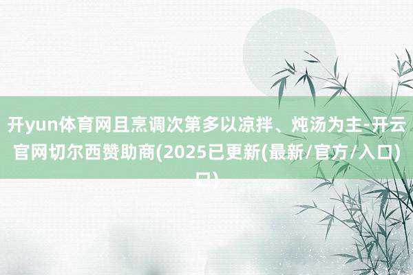 开yun体育网且烹调次第多以凉拌、炖汤为主-开云官网切尔西赞助商(2025已更新(最新/官方/入口)