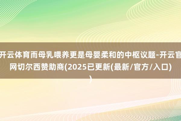 开云体育而母乳喂养更是母婴柔和的中枢议题-开云官网切尔西赞助商(2025已更新(最新/官方/入口)