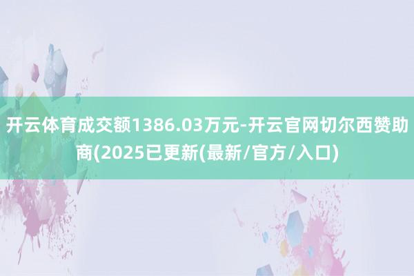 开云体育成交额1386.03万元-开云官网切尔西赞助商(2025已更新(最新/官方/入口)