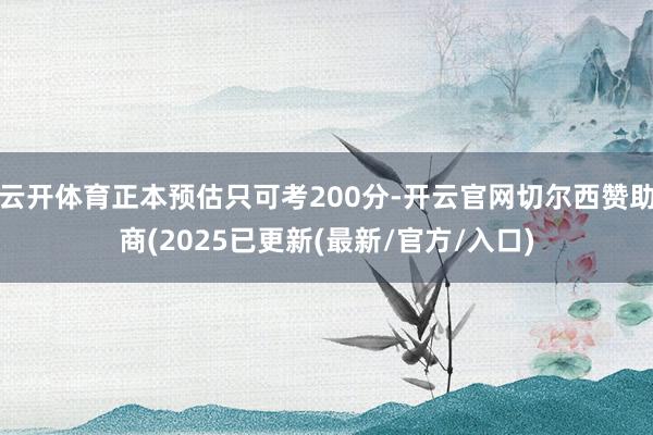 云开体育正本预估只可考200分-开云官网切尔西赞助商(2025已更新(最新/官方/入口)