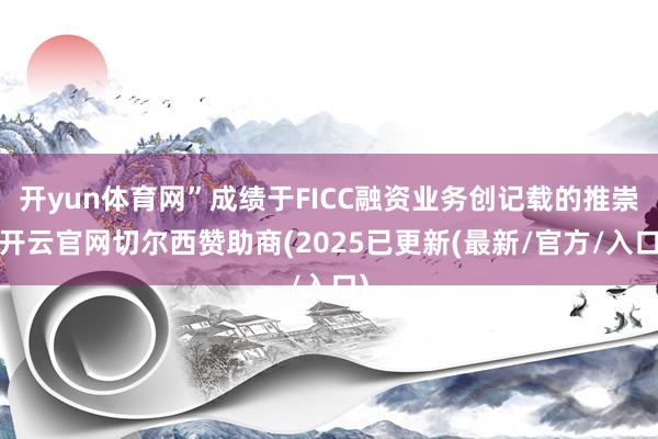 开yun体育网”成绩于FICC融资业务创记载的推崇-开云官网切尔西赞助商(2025已更新(最新/官方/入口)
