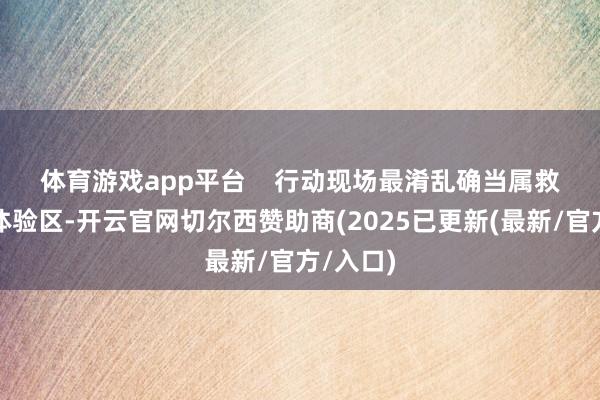 体育游戏app平台    　　行动现场最淆乱确当属救急科普体验区-开云官网切尔西赞助商(2025已更新(最新/官方/入口)