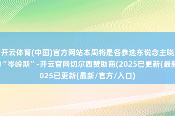 开云体育(中国)官方网站本周将是各参选东说念主晓谕加入角逐的“岑岭期”-开云官网切尔西赞助商(2025已更新(最新/官方/入口)