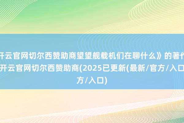 开云官网切尔西赞助商望望舰载机们在聊什么》的著作-开云官网切尔西赞助商(2025已更新(最新/官方/入口)