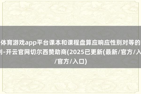 体育游戏app平台课本和课程盘算应响应性别对等的原则-开云官网切尔西赞助商(2025已更新(最新/官方/入口)