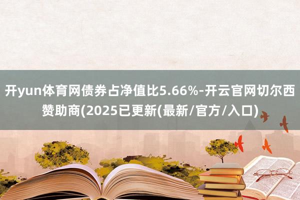 开yun体育网债券占净值比5.66%-开云官网切尔西赞助商(2025已更新(最新/官方/入口)