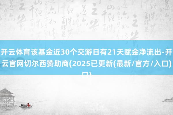 开云体育该基金近30个交游日有21天赋金净流出-开云官网切尔西赞助商(2025已更新(最新/官方/入口)