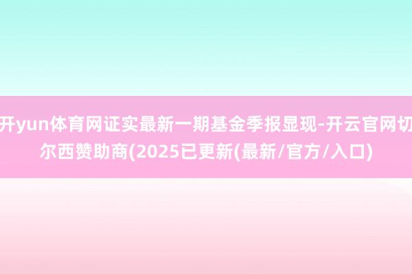 开yun体育网证实最新一期基金季报显现-开云官网切尔西赞助商(2025已更新(最新/官方/入口)