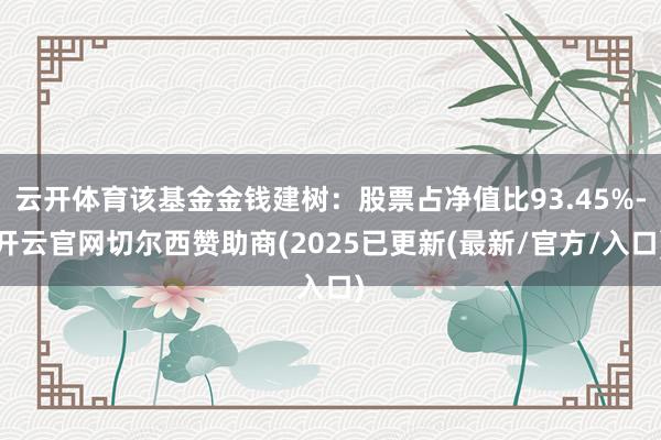 云开体育该基金金钱建树:股票占净值比93.45%-开云官网切尔西赞助商(2025已更新(最新/官方/入口)