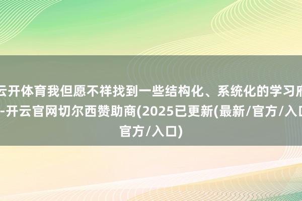 云开体育我但愿不祥找到一些结构化、系统化的学习府上-开云官网切尔西赞助商(2025已更新(最新/官方/入口)