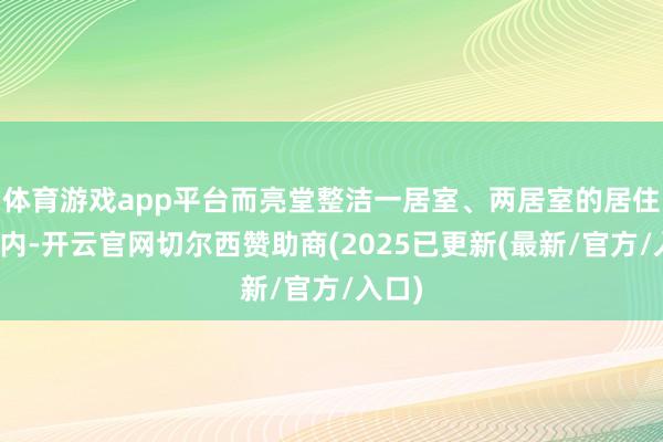 体育游戏app平台而亮堂整洁一居室、两居室的居住空间内-开云官网切尔西赞助商(2025已更新(最新/官方/入口)