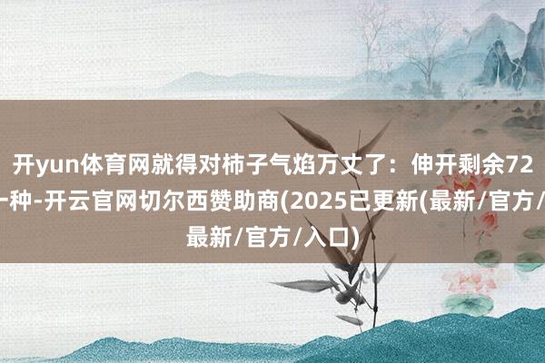 开yun体育网就得对柿子气焰万丈了:伸开剩余72%第一种-开云官网切尔西赞助商(2025已更新(最新/官方/入口)