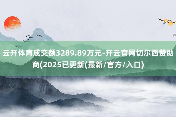 云开体育成交额3289.89万元-开云官网切尔西赞助商(2025已更新(最新/官方/入口)