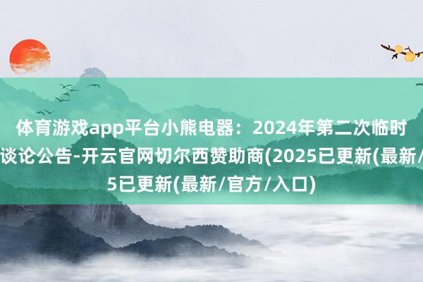 体育游戏app平台小熊电器：2024年第二次临时激动大会有谈论公告-开云官网切尔西赞助商(2025已更新(最新/官方/入口)