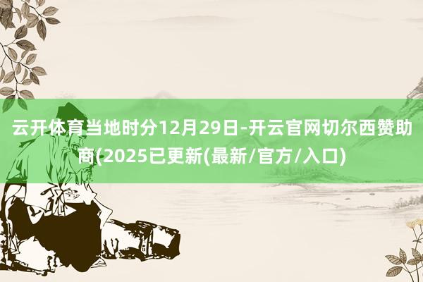 云开体育 当地时分12月29日-开云官网切尔西赞助商(2025已更新(最新/官方/入口)