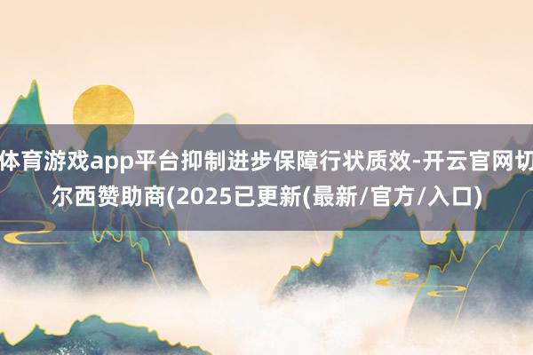体育游戏app平台抑制进步保障行状质效-开云官网切尔西赞助商(2025已更新(最新/官方/入口)