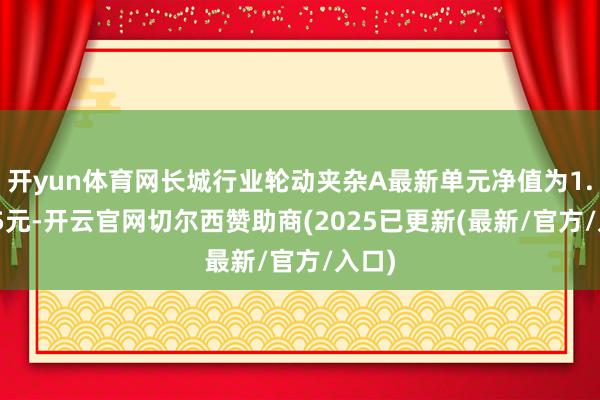 开yun体育网长城行业轮动夹杂A最新单元净值为1.4615元-开云官网切尔西赞助商(2025已更新(最新/官方/入口)