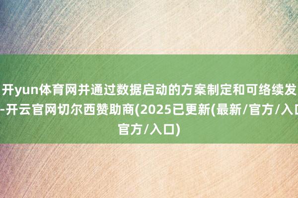 开yun体育网并通过数据启动的方案制定和可络续发展-开云官网切尔西赞助商(2025已更新(最新/官方/入口)