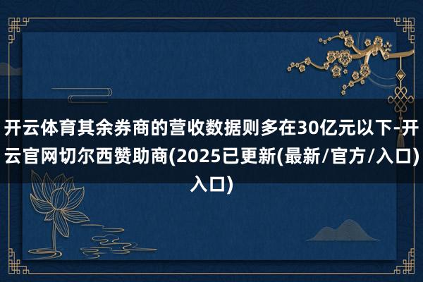 开云体育其余券商的营收数据则多在30亿元以下-开云官网切尔西赞助商(2025已更新(最新/官方/入口)