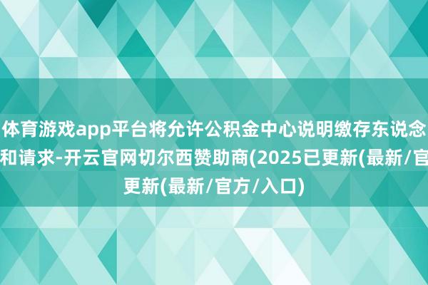 体育游戏app平台将允许公积金中心说明缴存东说念主的授权和请求-开云官网切尔西赞助商(2025已更新(最新/官方/入口)
