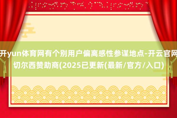 开yun体育网有个别用户偏离感性参谋地点-开云官网切尔西赞助商(2025已更新(最新/官方/入口)