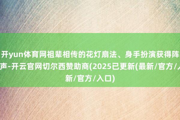 开yun体育网祖辈相传的花灯扇法、身手扮演获得阵阵掌声-开云官网切尔西赞助商(2025已更新(最新/官方/入口)
