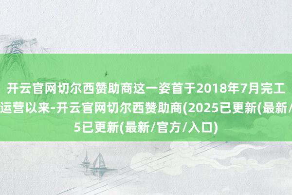 开云官网切尔西赞助商这一姿首于2018年7月完工并参加交易运营以来-开云官网切尔西赞助商(2025已更新(最新/官方/入口)