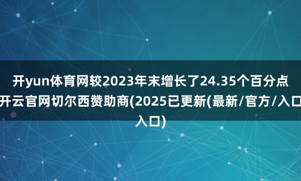 开yun体育网较2023年末增长了24.35个百分点-开云官网切尔西赞助商(2025已更新(最新/官方/入口)