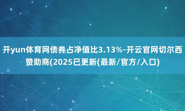 开yun体育网债券占净值比3.13%-开云官网切尔西赞助商(2025已更新(最新/官方/入口)