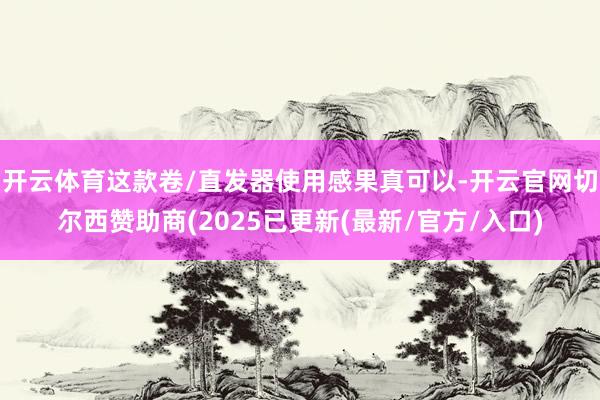 开云体育这款卷/直发器使用感果真可以-开云官网切尔西赞助商(2025已更新(最新/官方/入口)