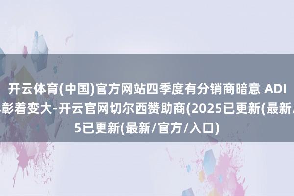 开云体育(中国)官方网站四季度有分销商暗意 ADI 的库存耗尽彰着变大-开云官网切尔西赞助商(2025已更新(最新/官方/入口)