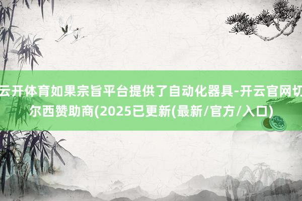 云开体育如果宗旨平台提供了自动化器具-开云官网切尔西赞助商(2025已更新(最新/官方/入口)