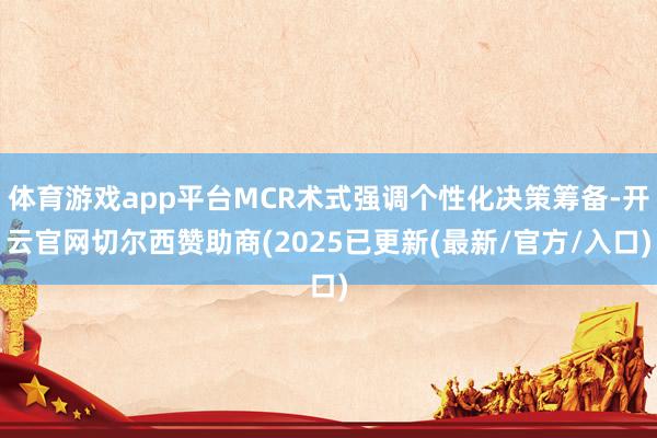 体育游戏app平台MCR术式强调个性化决策筹备-开云官网切尔西赞助商(2025已更新(最新/官方/入口)