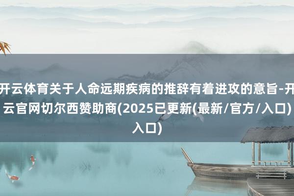 开云体育关于人命远期疾病的推辞有着进攻的意旨-开云官网切尔西赞助商(2025已更新(最新/官方/入口)