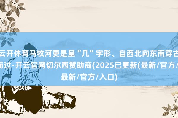 云开体育马牧河更是呈“几”字形、自西北向东南穿古城址而过-开云官网切尔西赞助商(2025已更新(最新/官方/入口)