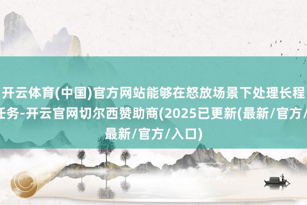 开云体育(中国)官方网站能够在怒放场景下处理长程复杂任务-开云官网切尔西赞助商(2025已更新(最新/官方/入口)