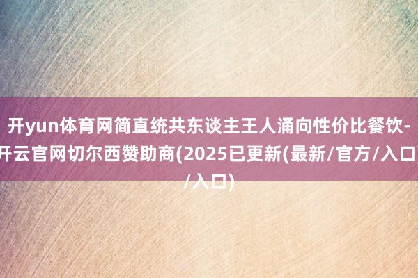 开yun体育网简直统共东谈主王人涌向性价比餐饮-开云官网切尔西赞助商(2025已更新(最新/官方/入口)